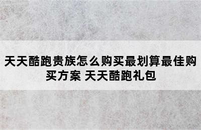 天天酷跑贵族怎么购买最划算最佳购买方案 天天酷跑礼包